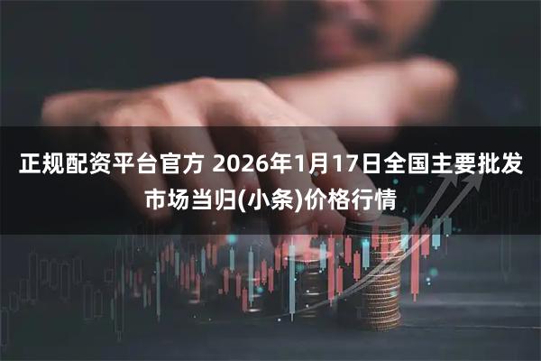 正规配资平台官方 2026年1月17日全国主要批发市场当归(小条)价格行情